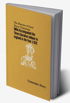 The Memoirs of Lieut. Henry Timberlake (Who Accompanied the Three Cherokee Indians to England in the Year 1762)