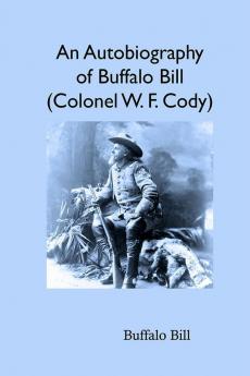 An Autobiography of Buffalo Bill (Colonel W. F. Cody)