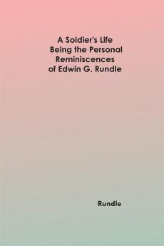 A Soldier's Life: Being the Personal Reminiscences of Edwin G. Rundle