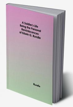 A Soldier's Life: Being the Personal Reminiscences of Edwin G. Rundle