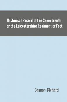 Historical Record of the Seventeenth or the Leicestershire Regiment of Foot