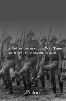 The Better Germany in War Time Being Some Facts Towards Fellowship