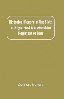 Historical Record of the Sixth or Royal First Warwickshire Regiment of Foot