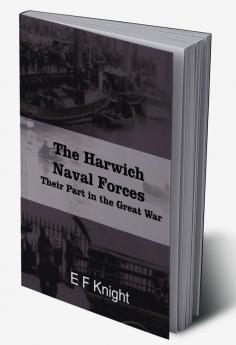 The Harwich Naval Forces Their Part in the Great War