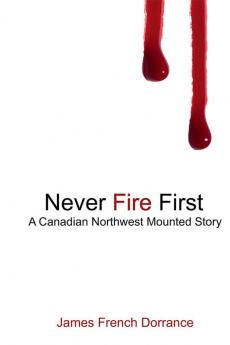 Never Fire First A Canadian Northwest Mounted Story