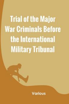 Trial of the Major War Criminals Before the International Military Tribunal