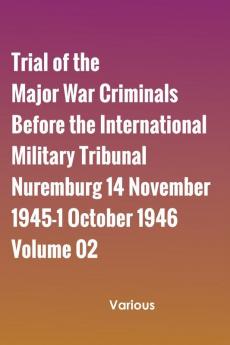Trial of the Major War Criminals Before the International Military Tribunal Nuremburg 14 November 1945-1 October 1946 Volume 02