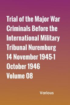 Trial of the Major War Criminals Before the International Military Tribunal Nuremburg 14 November 1945-1 October 1946 Volume 08