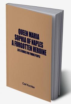 Queen Maria Sophia of Naples a Forgotten Heroine : Life Stories for Young People