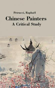 Chinese Painters: A Critical Study by Raphaël Petrucci