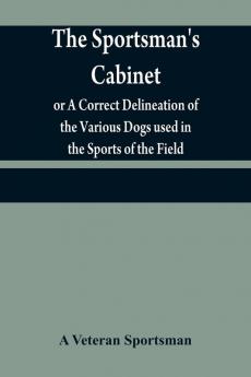 The sportsman's cabinet; or A Correct Delineation of the Various Dogs used in the Sports of the Field; Including the Canine Race in General Consisting of A Series of Engravings of Every Distinct Breed from Original PaintingsTaken from life