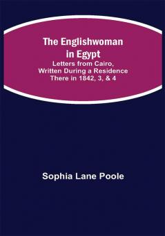 The Englishwoman in Egypt; Letters from Cairo Written During a Residence There in 1842 3 & 4