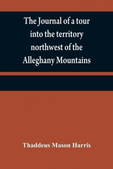 The journal of a tour into the territory northwest of the Alleghany Mountains ; made in the spring of the year 1803