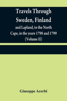 Travels through Sweden Finland and Lapland to the North Cape in the years 1798 and 1799 (Volume II)