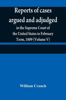 Reports of cases argued and adjudged in the Supreme Court of the United States in February Term 1809 (Volume V)