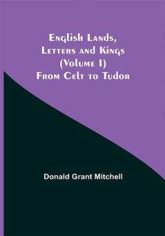 English Lands Letters and Kings (Volume I): From Celt to Tudor