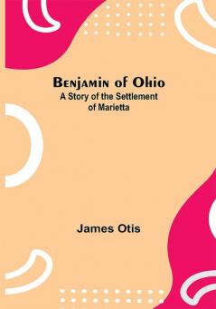 Benjamin Of Ohio: A Story Of The Settlement Of Marietta