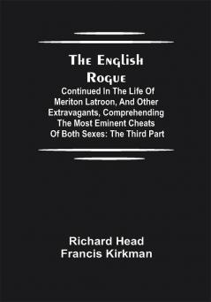 The English Rogue: Continued in the Life of Meriton Latroon and Other Extravagants Comprehending the most Eminent Cheats of Both Sexes: The Third Part