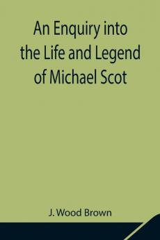 An Enquiry Into The Life And Legend Of Michael Scot