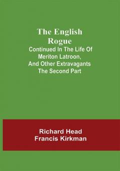 The English Rogue; Continued in the Life of Meriton Latroon and Other Extravagants: The Second Part