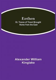 Eothen; Or Traces of Travel Brought Home from the East