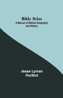Bible Atlas: A Manual Of Biblical Geography And History