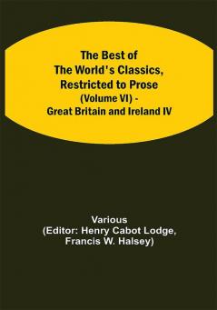 The Best of the World's Classics Restricted to Prose (Volume VI) - Great Britain and Ireland IV