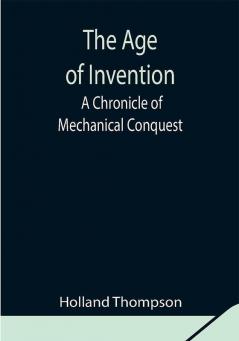 The Age of Invention: A Chronicle of Mechanical Conquest