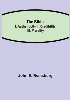 The Bible; I. Authenticity II. Credibility III. Morality