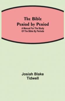 The Bible Period By Period; A Manual For The Study Of The Bible By Periods