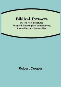 Biblical Extracts; Or The Holy Scriptures Analyzed; Showing Its Contradictions Absurdities and Immoralities