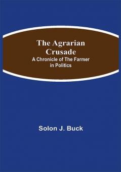 The Agrarian Crusade: A Chronicle of the Farmer in Politics