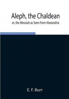 Aleph the Chaldean; or the Messiah as Seen from Alexandria