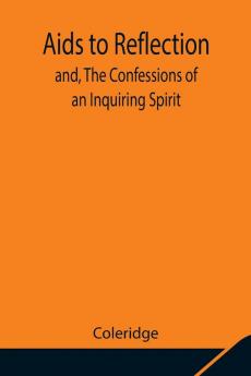 Aids To Reflection; And The Confessions Of An Inquiring Spirit