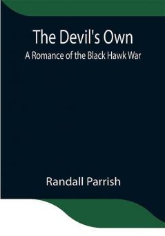 The Devil's Own: A Romance of the Black Hawk War