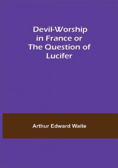 Devil-Worship in France or The Question of Lucifer