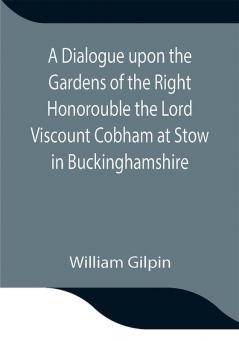 A Dialogue upon the Gardens of the Right Honorouble the Lord Viscount Cobham at Stow in Buckinghamshire