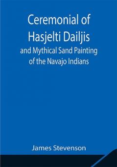 Ceremonial of Hasjelti Dailjis and Mythical Sand Painting of the Navajo Indians