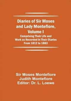 Diaries of Sir Moses and Lady Montefiore Volume I Comprising Their Life and Work as Recorded in Their Diaries From 1812 to 1883