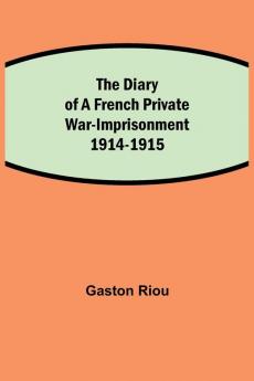 The Diary Of A French Private War-Imprisonment 1914-1915