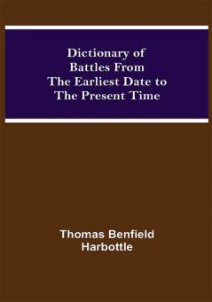 Dictionary of Battles From the Earliest Date to the Present Time