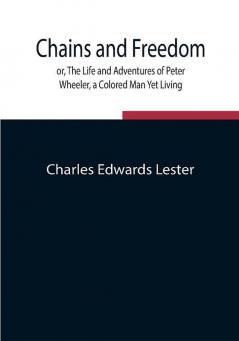 Chains and Freedom; or The Life and Adventures of Peter Wheeler a Colored Man Yet Living