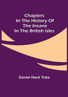 Chapters in the History of the Insane in the British Isles