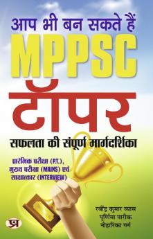 Aap Bhi Ban Sakte Hain MPPSC Topper : The Complete Guide to Success (Useful for P.T. Mains and Interview)