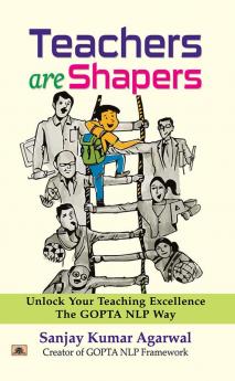 Teachers are Shapers: Unlock Your Teaching Excellence The GOPTA NLP Way