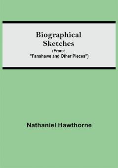 Biographical Sketches; (From: Fanshawe and Other Pieces)