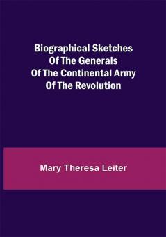 Biographical Sketches of the Generals of the Continental Army of the Revolution