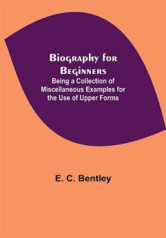 Biography for Beginners; Being a Collection of Miscellaneous Examples for the Use of Upper Forms