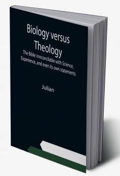 Biology versus Theology. The Bible: irreconcilable with Science Experience and even its own statements