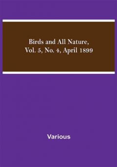 Birds and All Nature Vol. 5 No. 4 April 1899